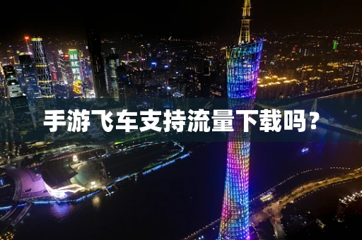 手游飞车支持流量下载吗？