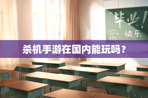 杀机手游在国内能玩吗？