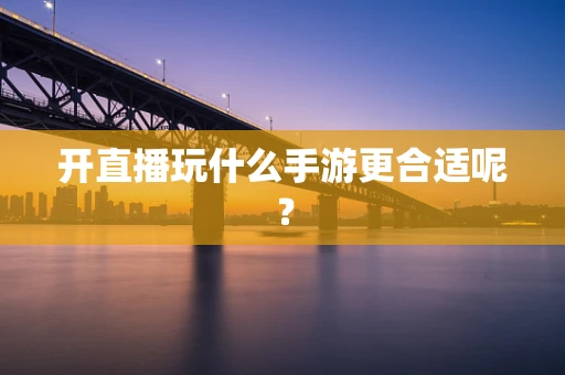 开直播玩什么手游更合适呢？