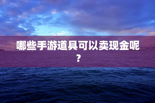 哪些手游道具可以卖现金呢？