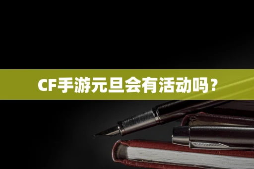 CF手游元旦会有活动吗？