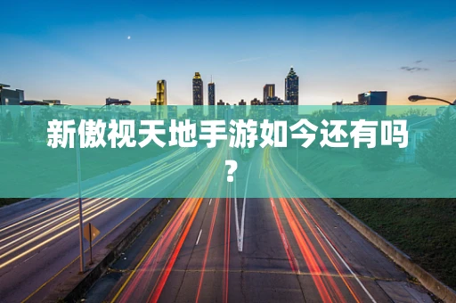 新傲视天地手游如今还有吗？