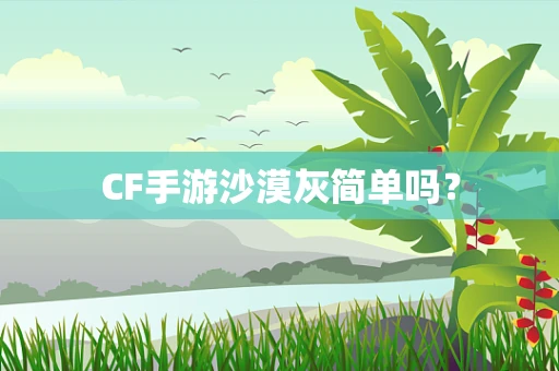 CF手游沙漠灰简单吗？