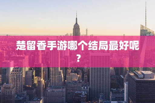 楚留香手游哪个结局最好呢？