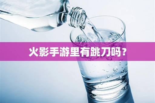火影手游里有跳刀吗？