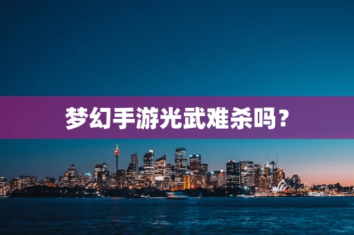 梦幻手游光武难杀吗？