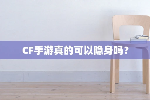 CF手游真的可以隐身吗？