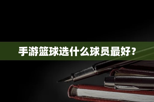 手游篮球选什么球员最好？