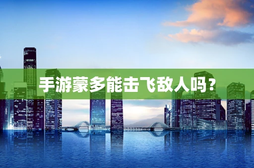手游蒙多能击飞敌人吗？