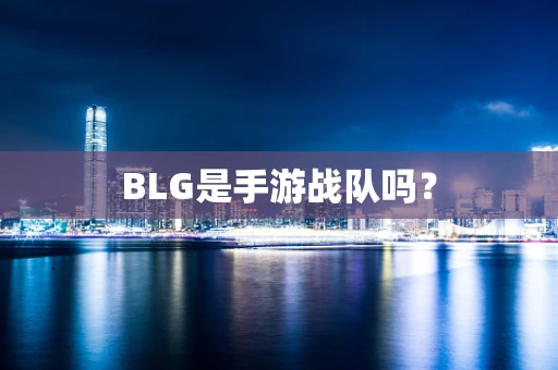 BLG是手游战队吗？