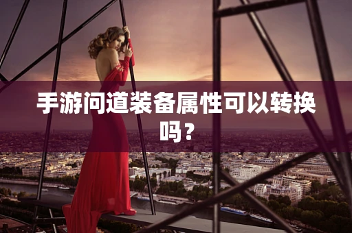 手游问道装备属性可以转换吗？
