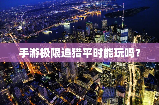 手游极限追猎平时能玩吗？