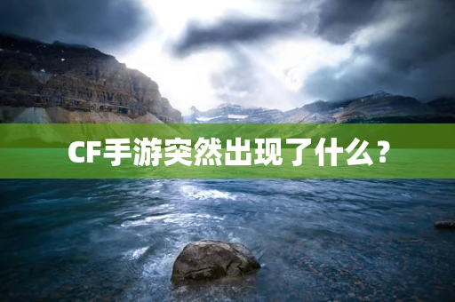 CF手游突然出现了什么？