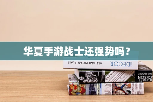 华夏手游战士还强势吗？