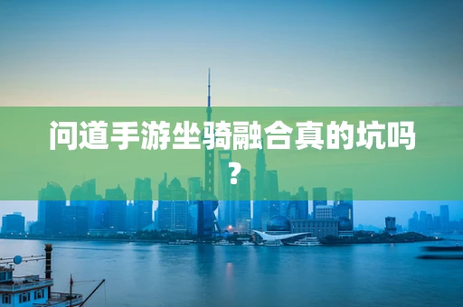 问道手游坐骑融合真的坑吗？