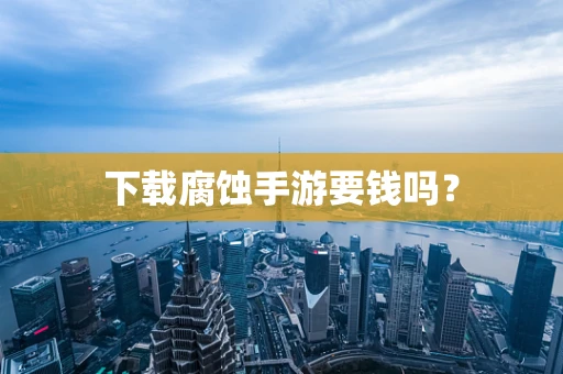 下载腐蚀手游要钱吗？