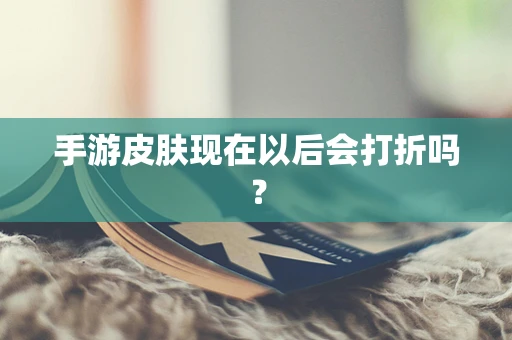 手游皮肤现在以后会打折吗？