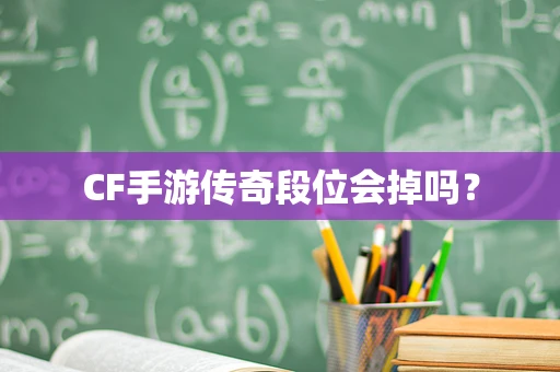 CF手游传奇段位会掉吗？