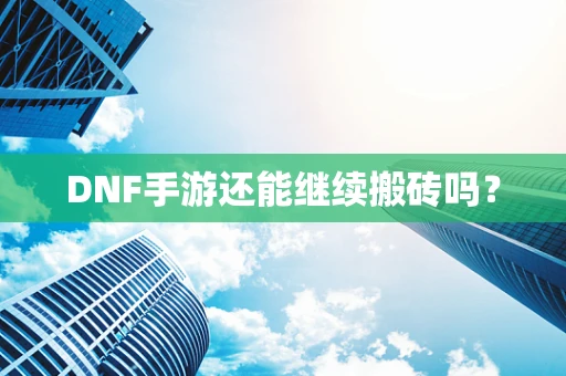 DNF手游还能继续搬砖吗？