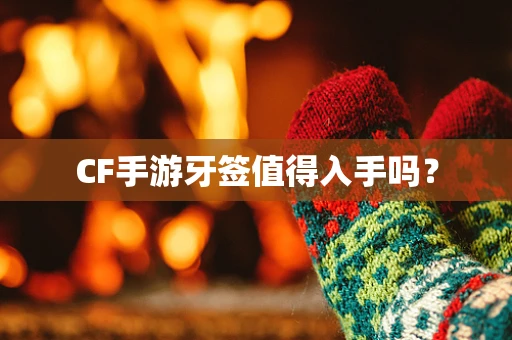 CF手游牙签值得入手吗？