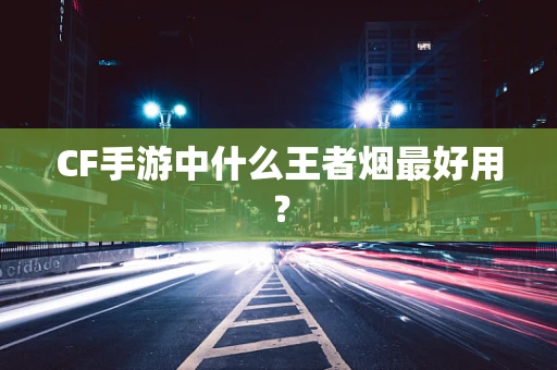 CF手游中什么王者烟最好用？