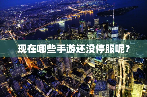 现在哪些手游还没停服呢？