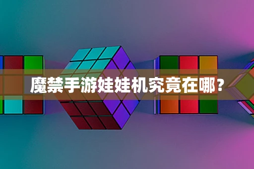 魔禁手游娃娃机究竟在哪？