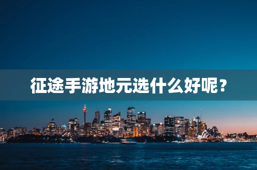 征途手游地元选什么好呢？