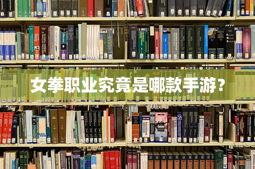 女拳职业究竟是哪款手游？