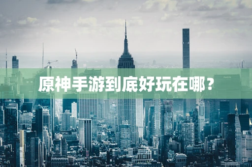 原神手游到底好玩在哪？