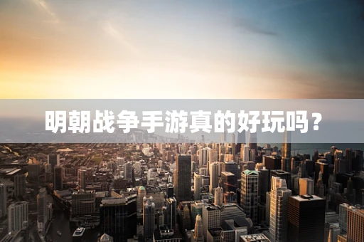 明朝战争手游真的好玩吗？