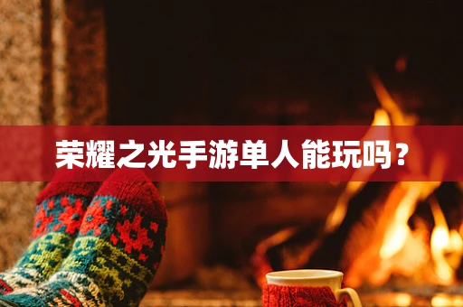 荣耀之光手游单人能玩吗？