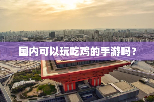 国内可以玩吃鸡的手游吗？