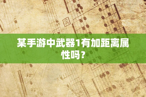 某手游中武器1有加距离属性吗？