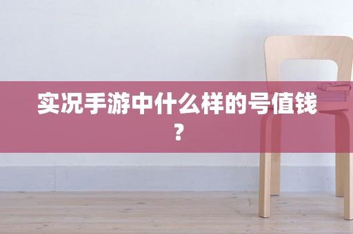 实况手游中什么样的号值钱？