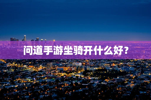 问道手游坐骑开什么好？