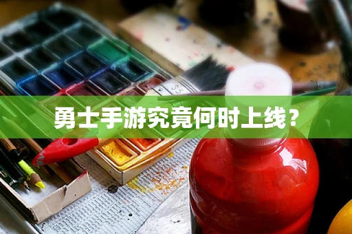 勇士手游究竟何时上线？
