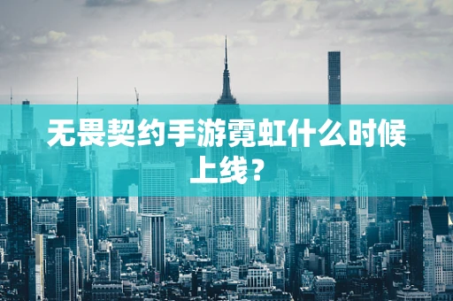 无畏契约手游霓虹什么时候上线？