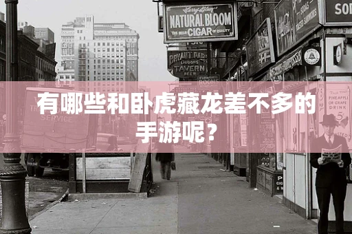 有哪些和卧虎藏龙差不多的手游呢？