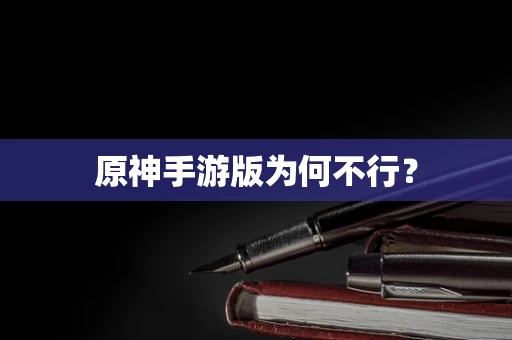 原神手游版为何不行？