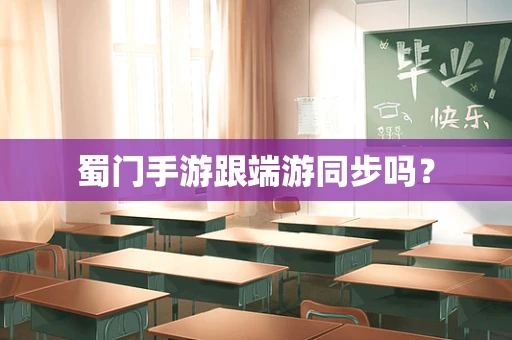 蜀门手游跟端游同步吗？