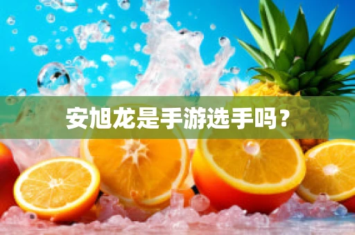 安旭龙是手游选手吗？