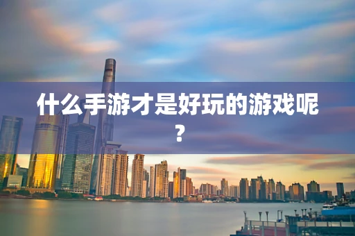 什么手游才是好玩的游戏呢？
