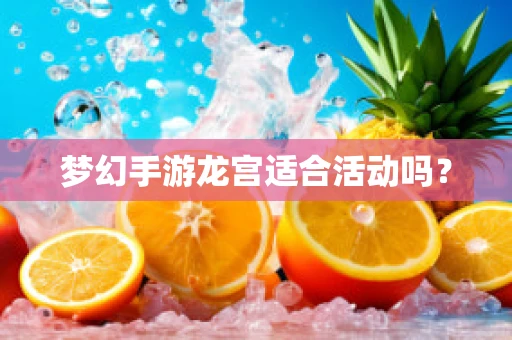 梦幻手游龙宫适合活动吗？