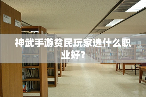 神武手游贫民玩家选什么职业好？