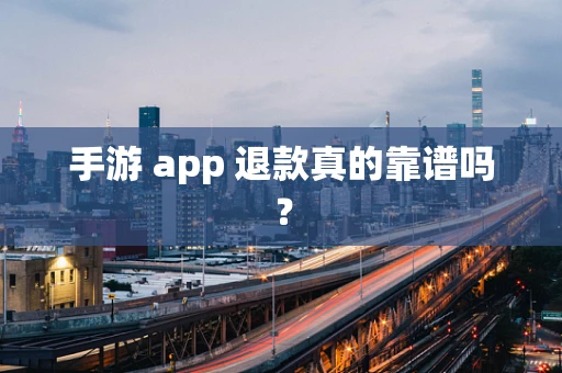 手游 app 退款真的靠谱吗？