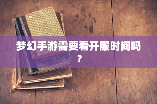 梦幻手游需要看开服时间吗？