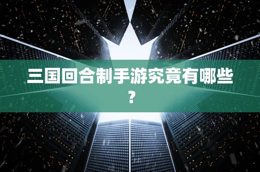 三国回合制手游究竟有哪些？
