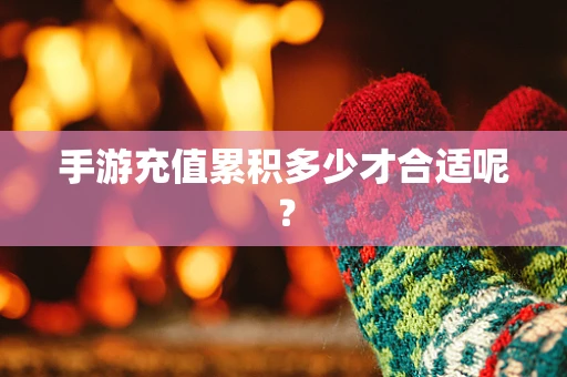 手游充值累积多少才合适呢？