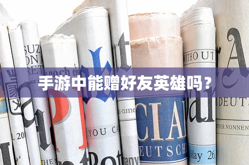 手游中能赠好友英雄吗？